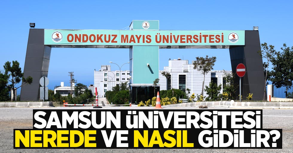 Samsun Üniversitesi nerede ve nasıl gidilir Samsun Haber Samsun