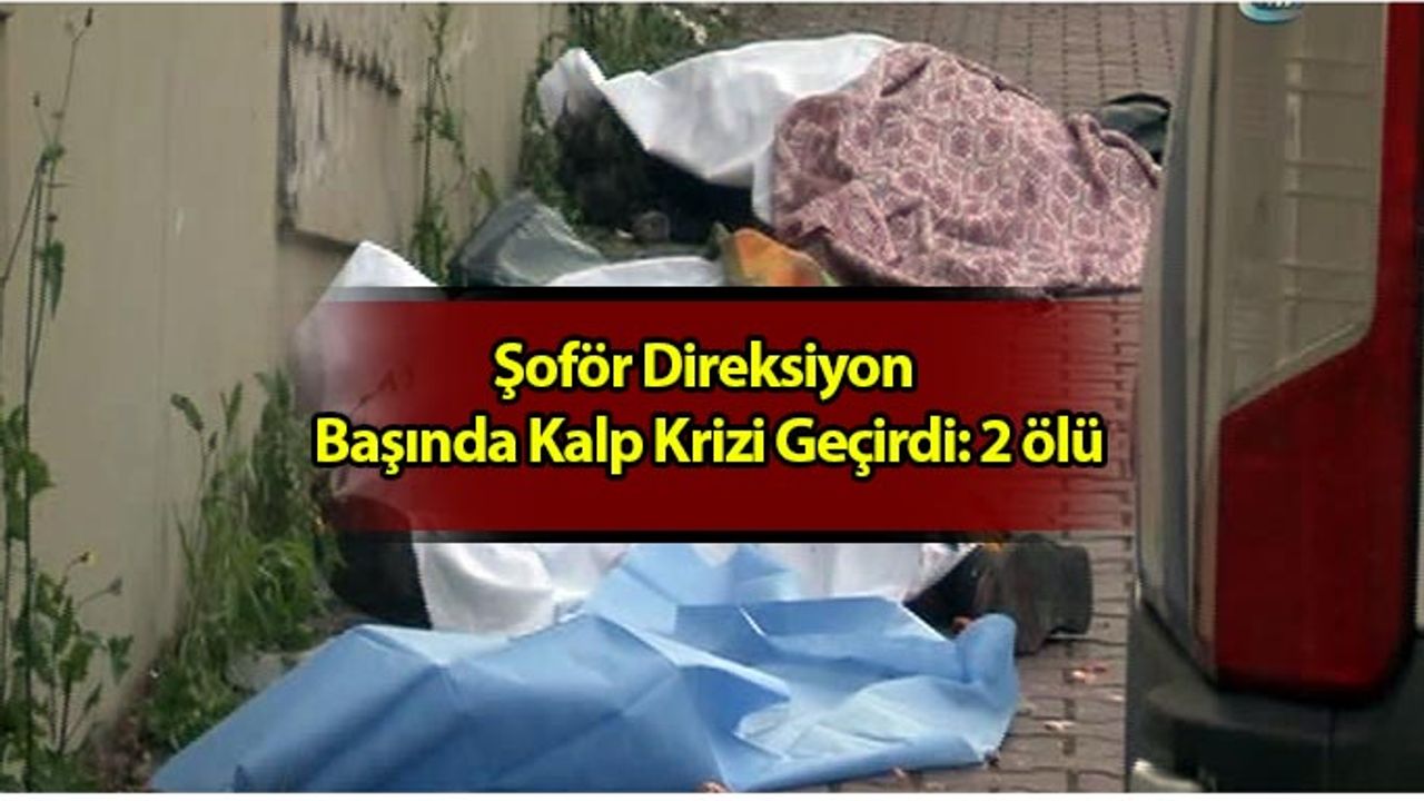 Çöp Kamyonunun Şoförü Direksiyon Başında Kalp Krizi Geçirdi: 2 ölü