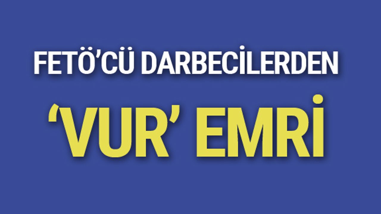 FETÖ'cü Darbeciler 'Vur' Talimatı Verdi.