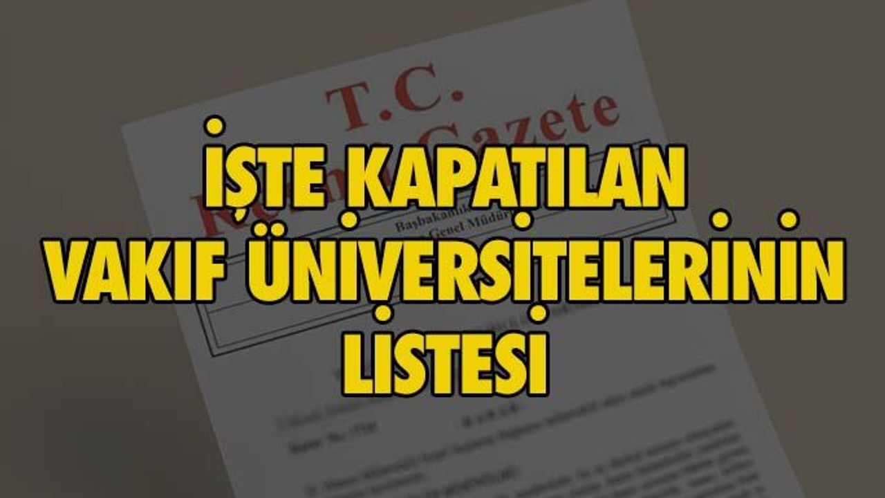 İşte Kapatılan Vakıf Üniversitelerinin Listesi