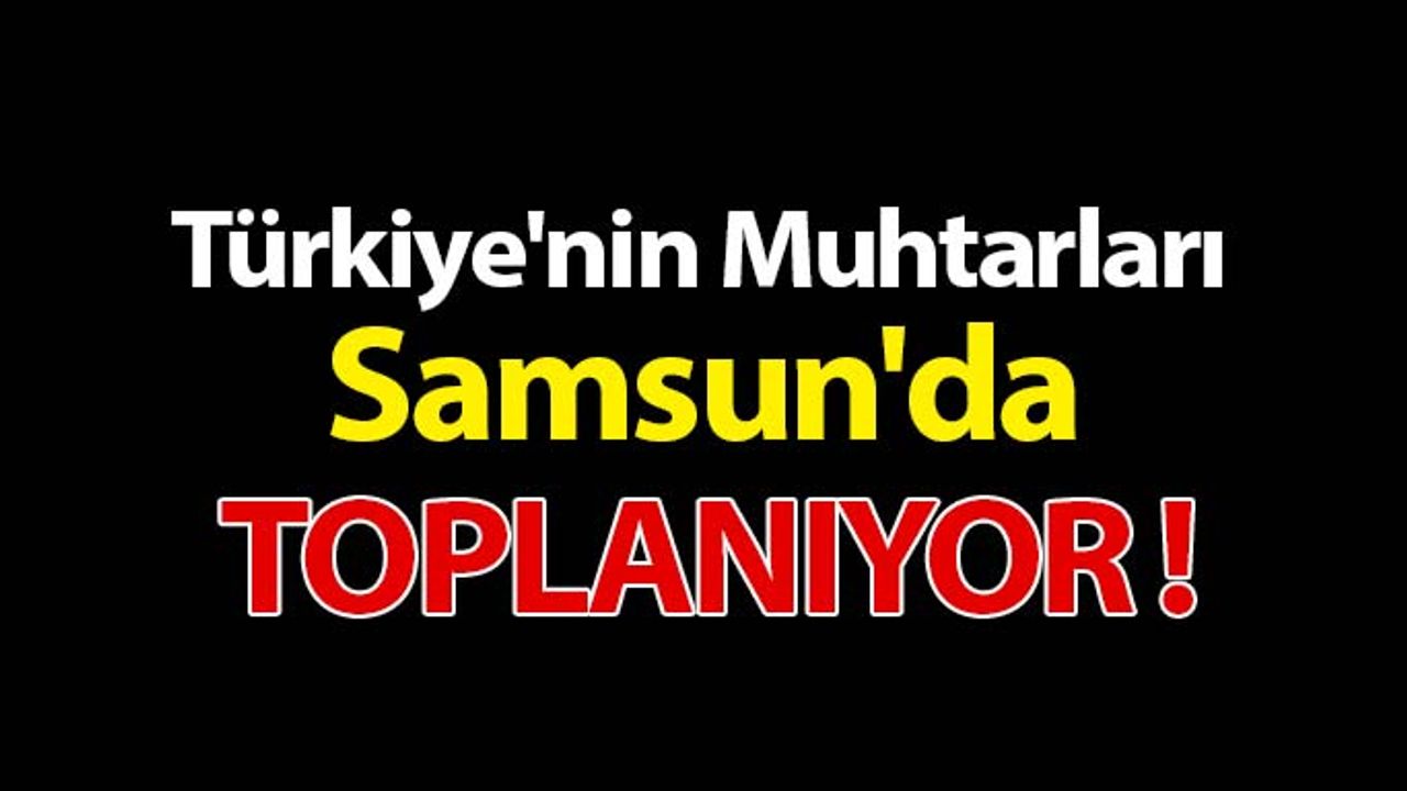 Türkiye'nin Muhtarları Samsun'da Buluşuyor