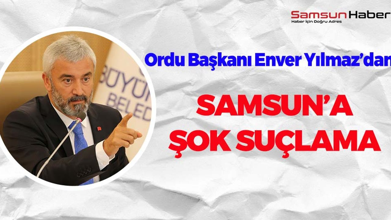 Enver Yılmaz'dan Samsun'a Şok Suçlama!