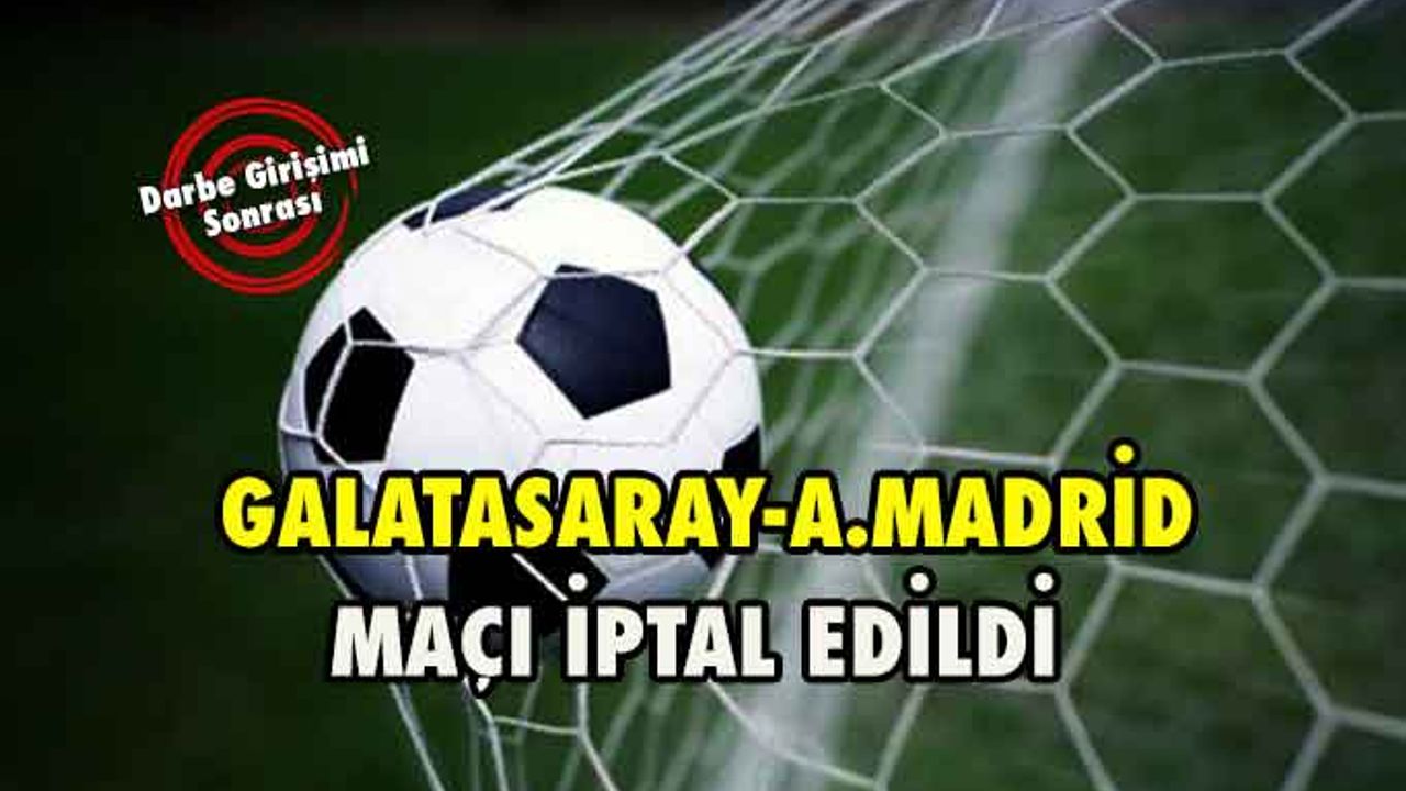 Galatasaray-Atletico Madrid karşılaşması iptal oldu.