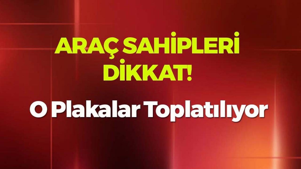 Türkiye Genelinde O Plakalar Toplatılıyor