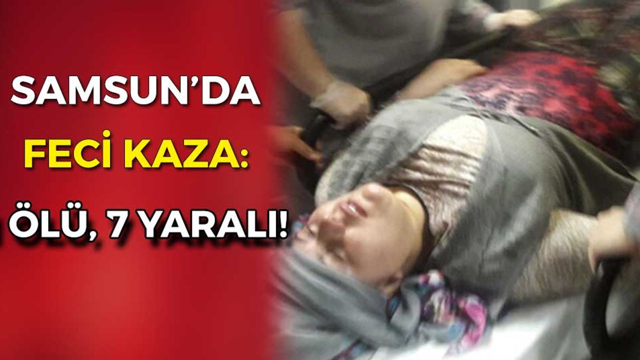 Samsun'da feci kaza: 1 ölü, 7 yaralı!