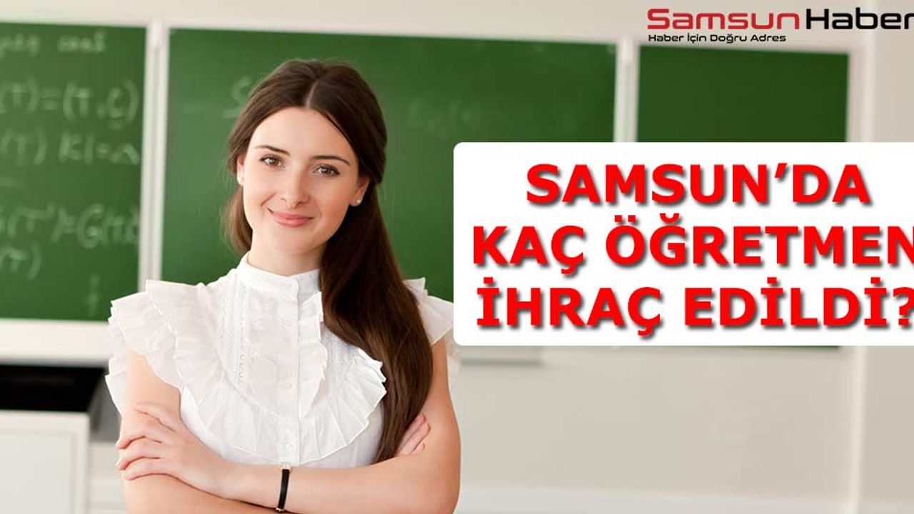 Samsun'da Kaç Öğretmen İhraç Edildi? İşte Tam Liste