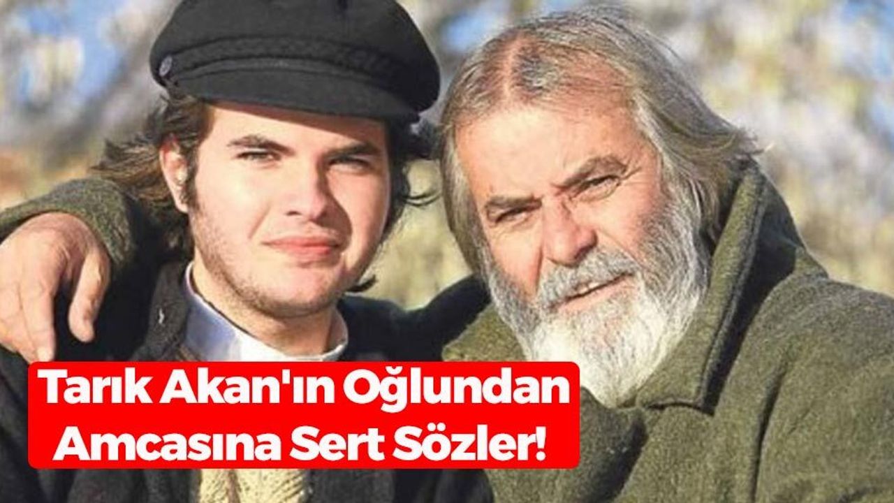 Tarık Akan'ın Oğlundan Amcasına Sert Sözler! 