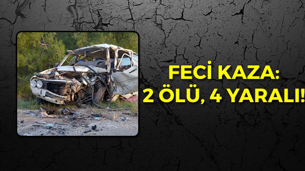 Feci Kaza: 2 Ölü, 4 Yaralı!