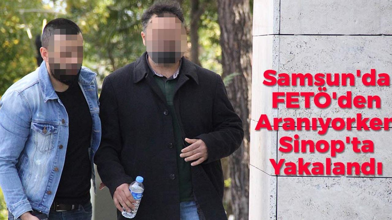 Samsun'da FETÖ'den Aranıyorken Sinop'ta Yakalandı