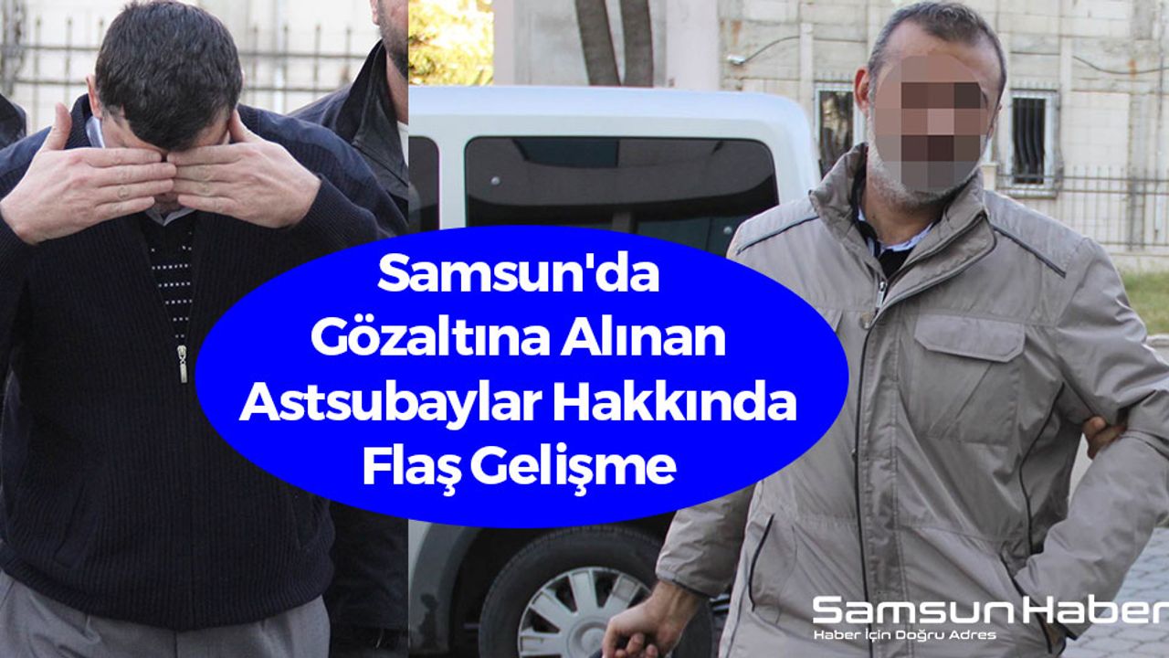 Samsun'da Gözaltına Alınan Astsubaylar Hakkında Flaş Gelişme