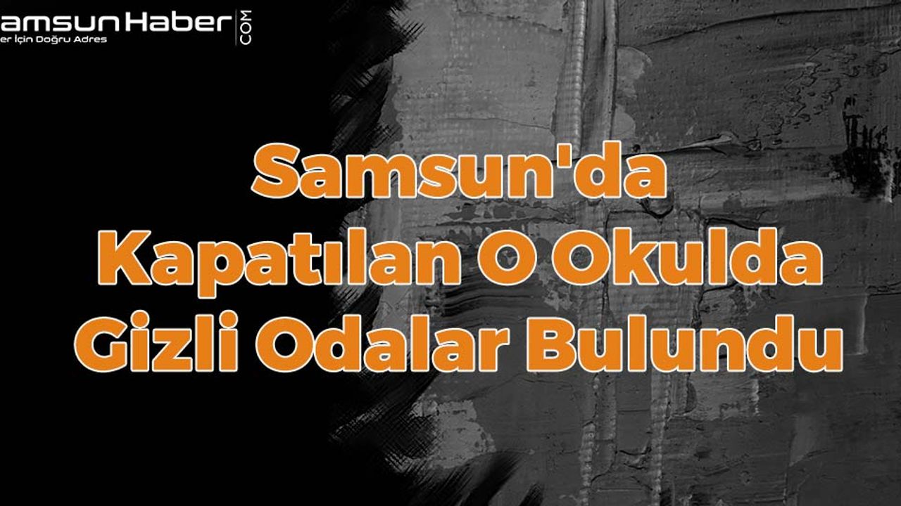 Samsun'da Kapatılan O Okulda Gizli Odalar Bulundu