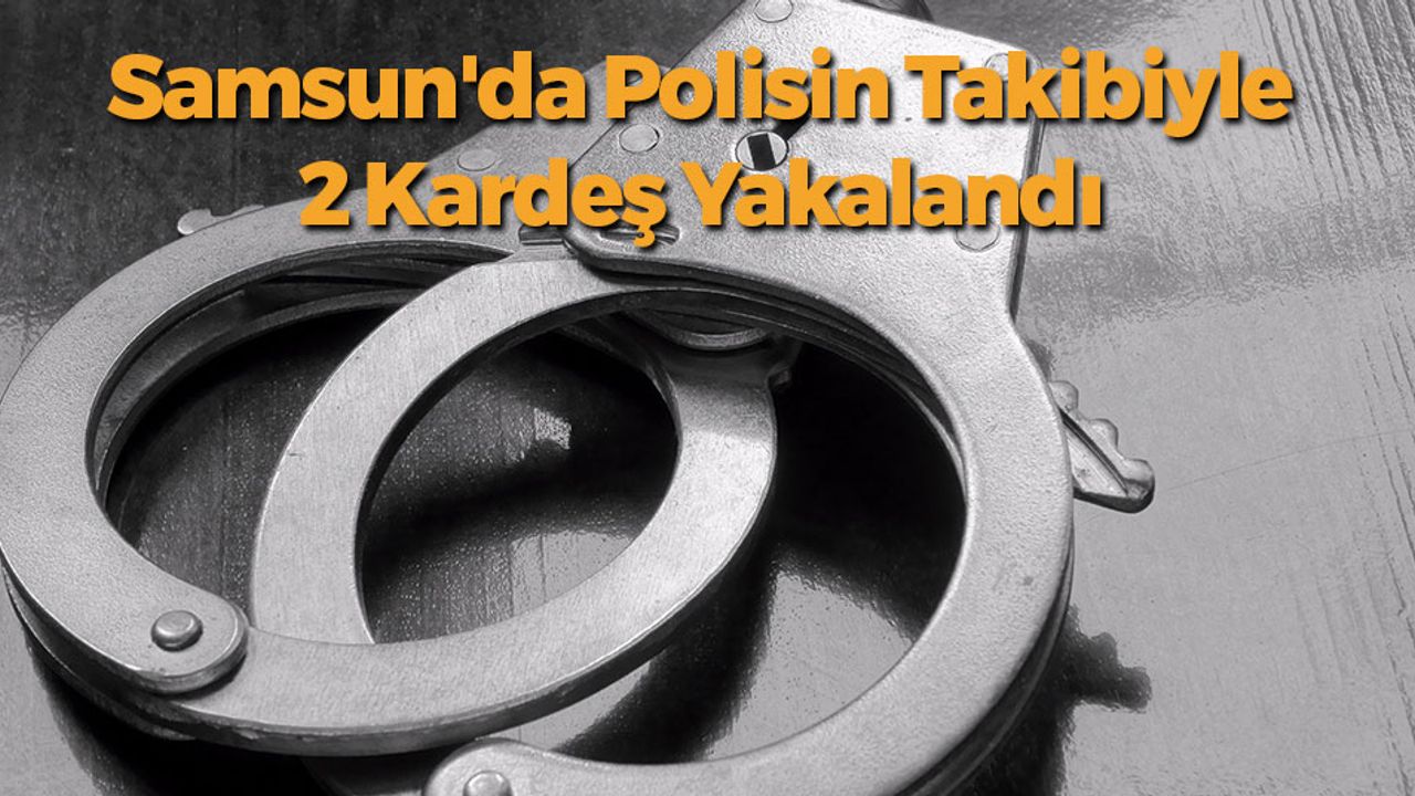 Samsun'da Polisin Takibiyle 2 Kardeş Yakalandı