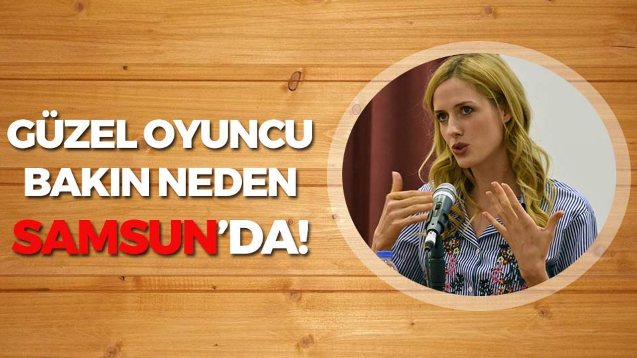 Ünlü Oyuncu Bakın Neden Samsun'da