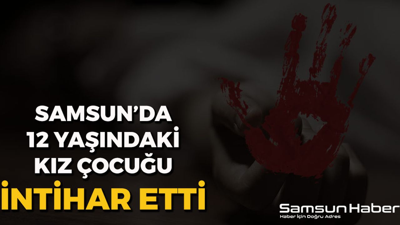 Samsun'da 12 Yaşındaki Kız Çocuğu İntihar Etti