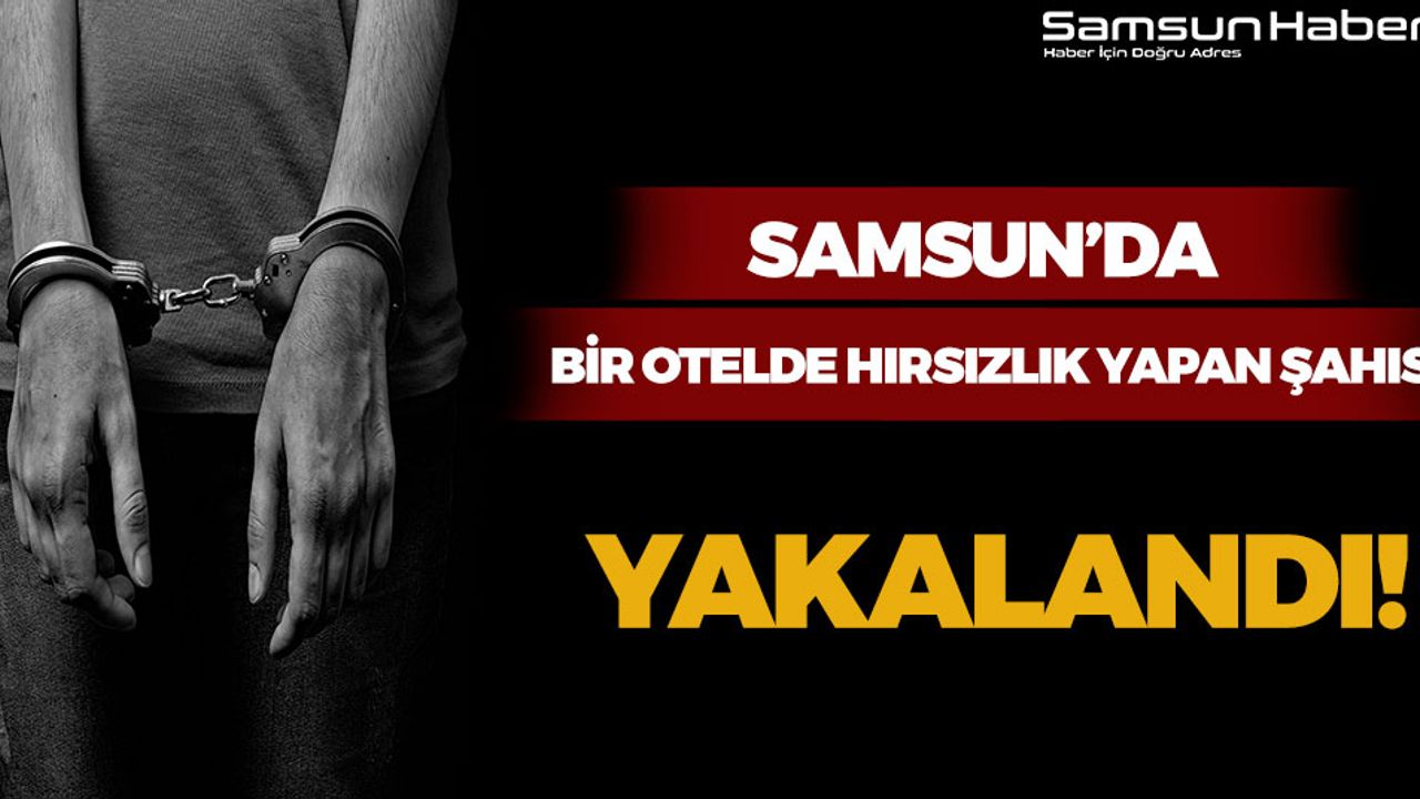 Samsun'da Bir Otelde Hırsızlık Yapan Şahıs Yakalandı!