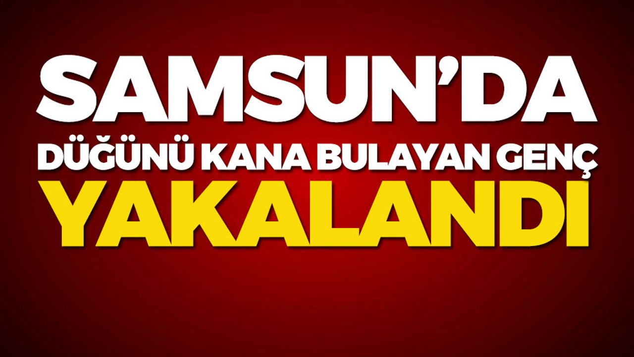 Samsun'da Düğünü Kana Bulayan Genç Yakalandı