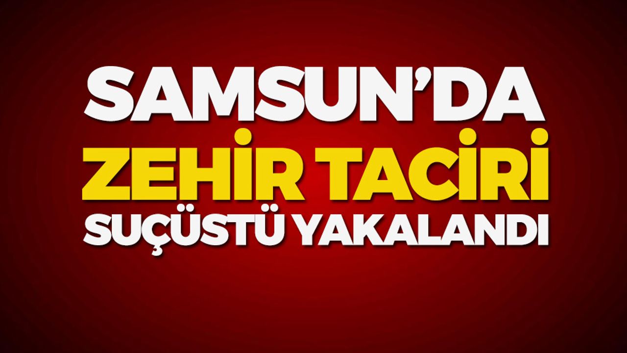 Samsun'da Zehir Tacirine Suç Üstü