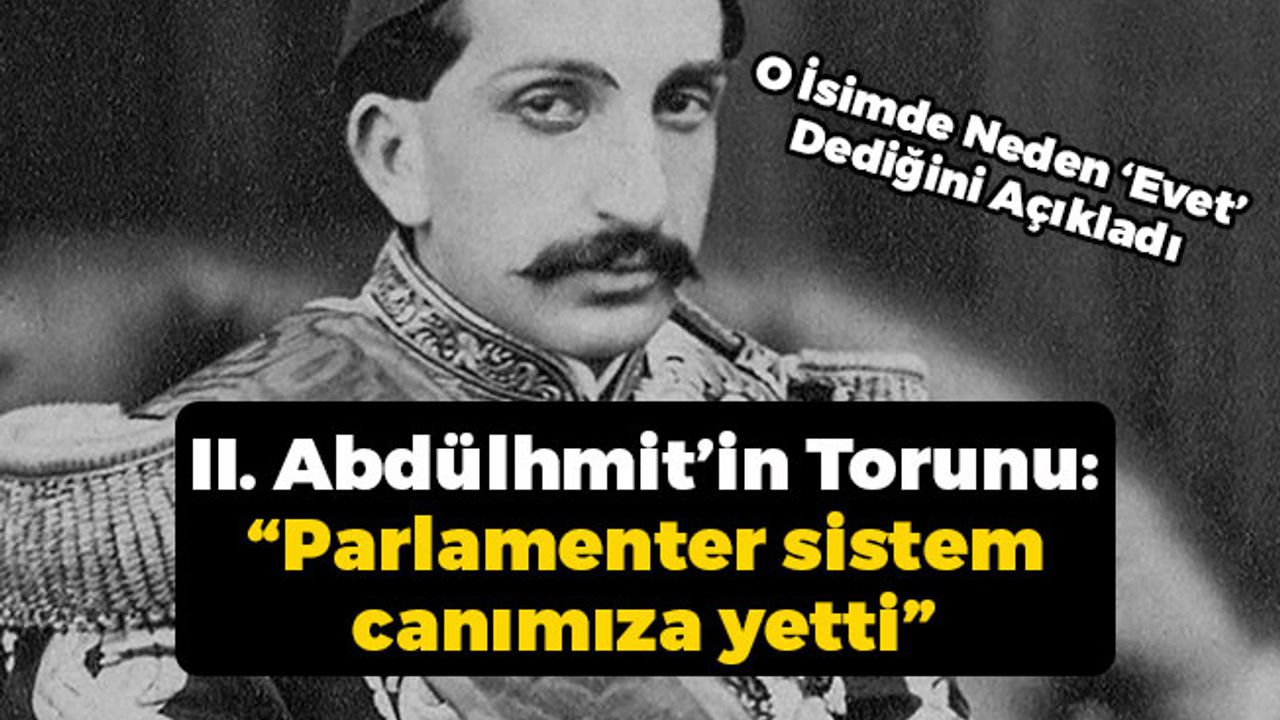Osmanlı Torunu: “Parlamenter sistem canımıza yetti”