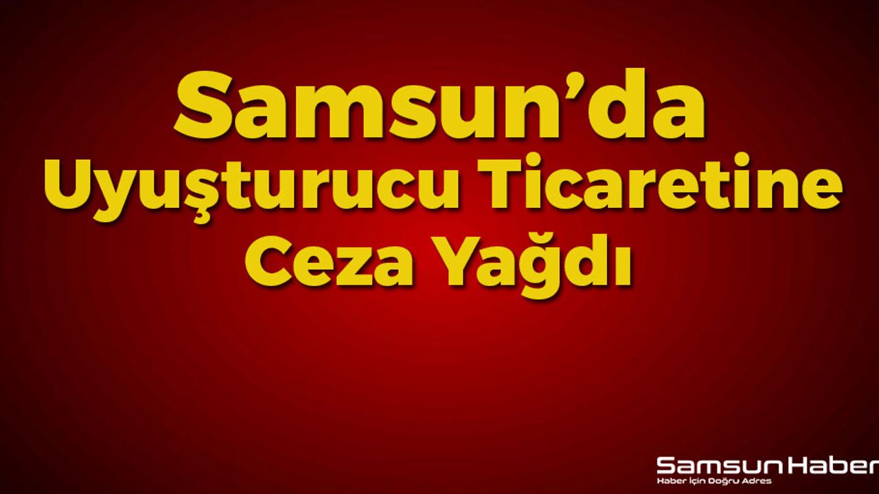 Samsun'da Uyuşturucu Ticaretine Ceza Yağdı