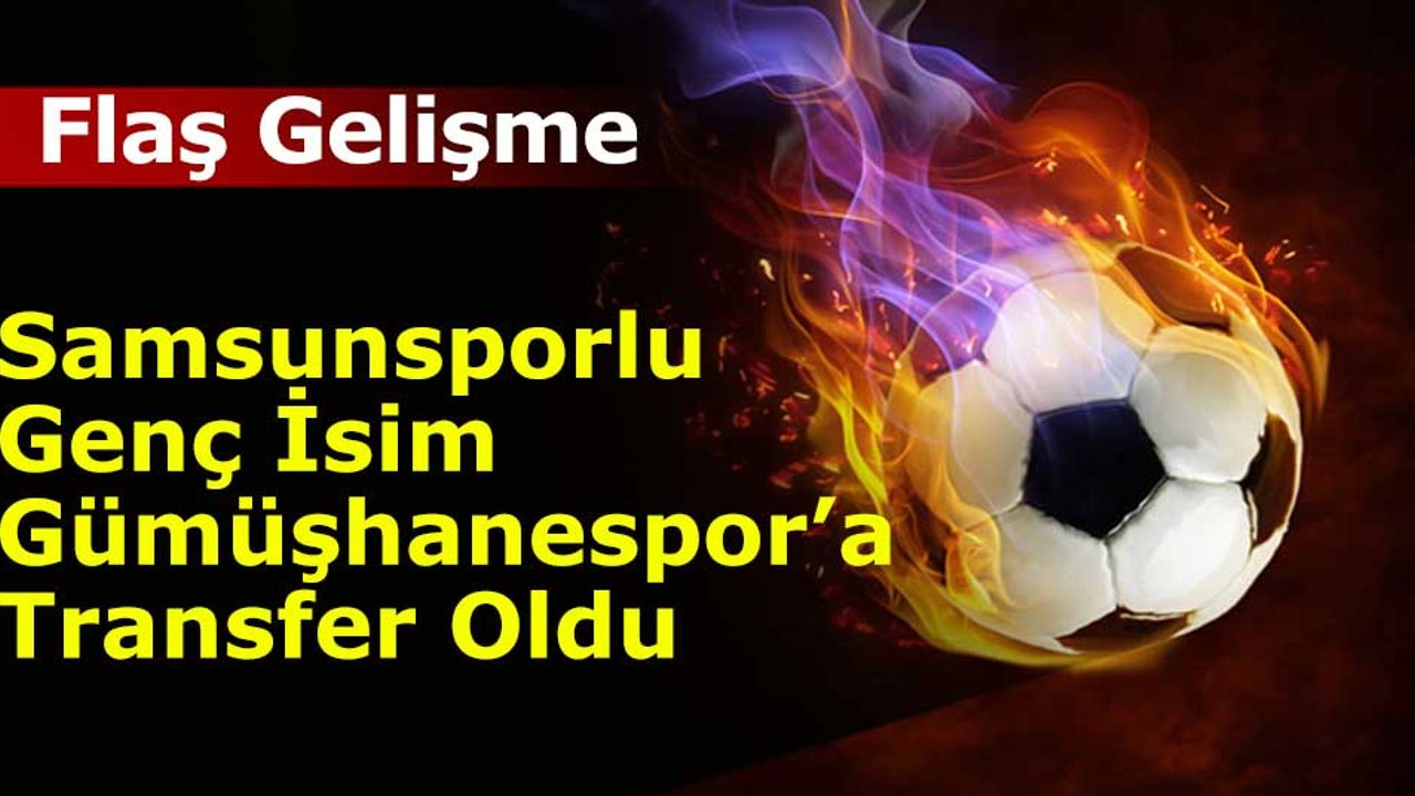 Samsunsporlu Genç İsim Gümüşhanespor’a Transfer Oldu