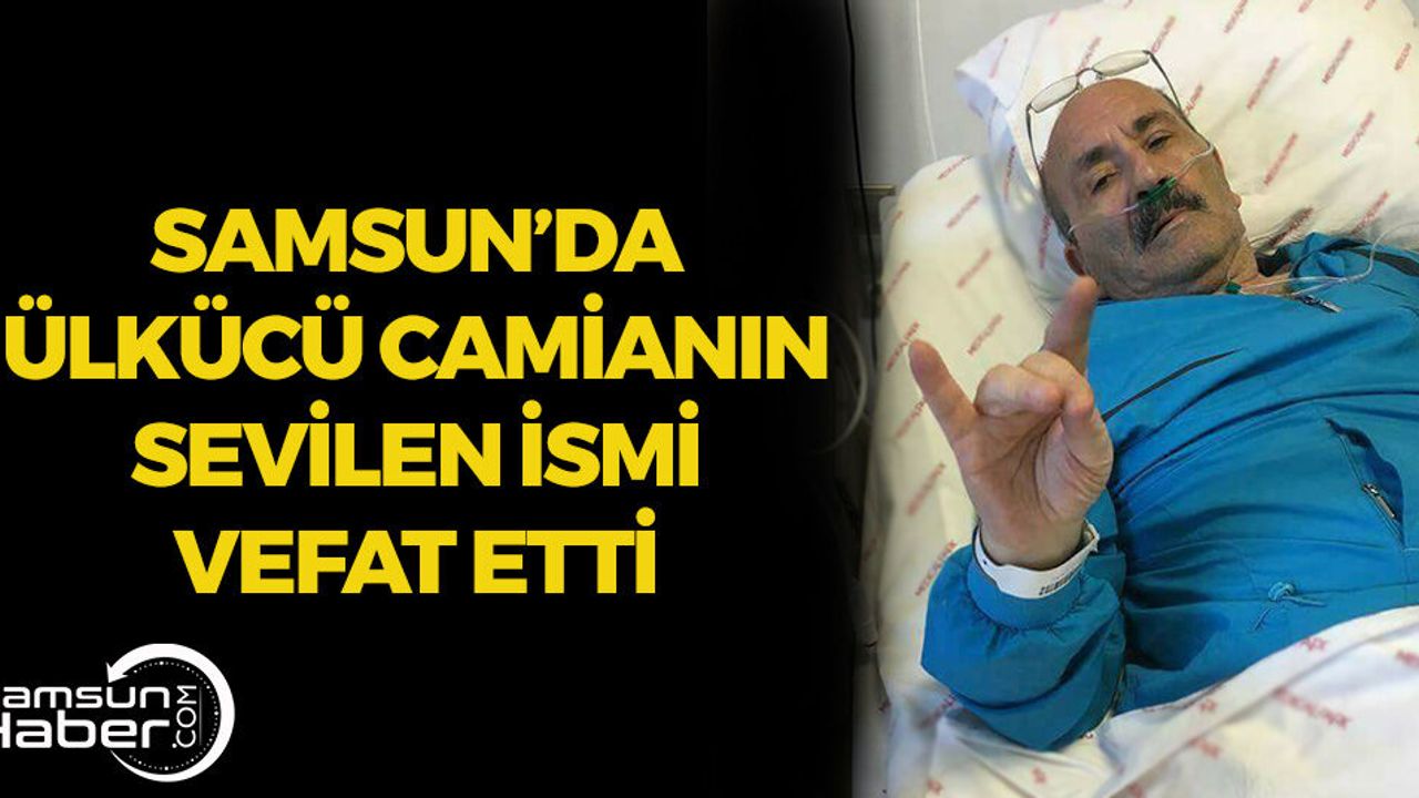 Samsun'da Ülkücü Camianın Sevilen İsmi Vefat Etti