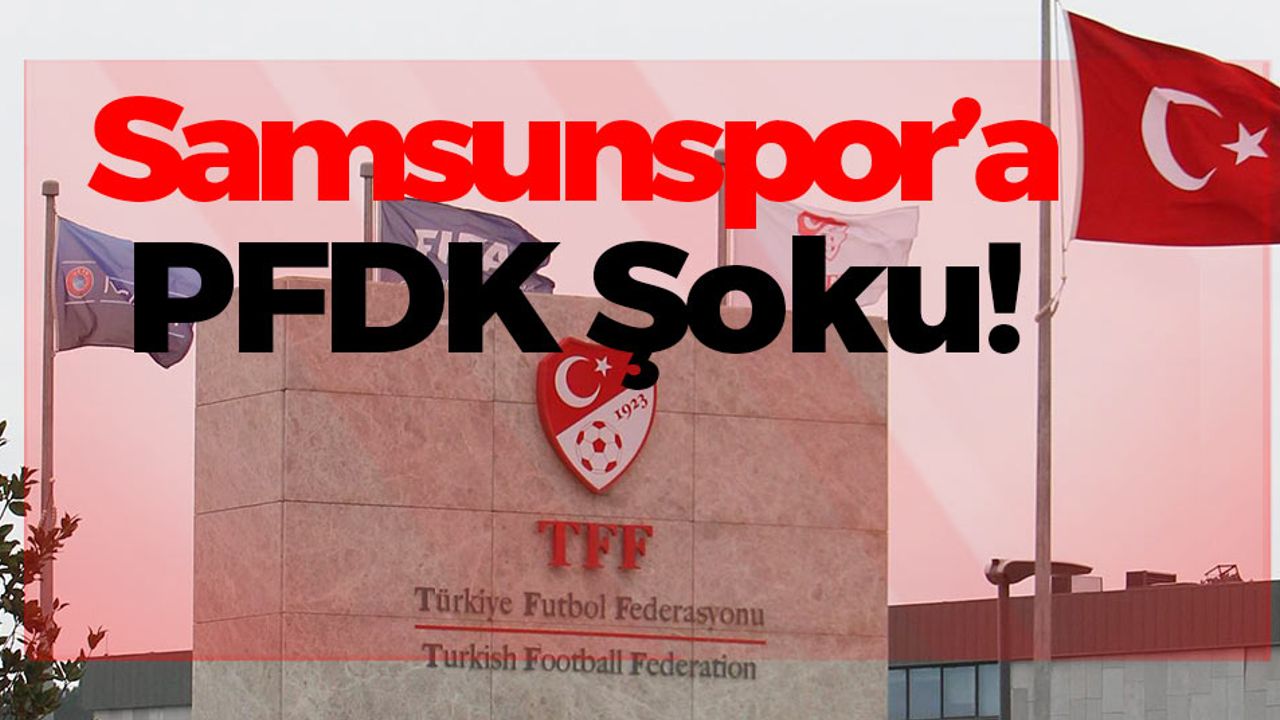 Samsunspor PFDK'ya Sevk Edildi