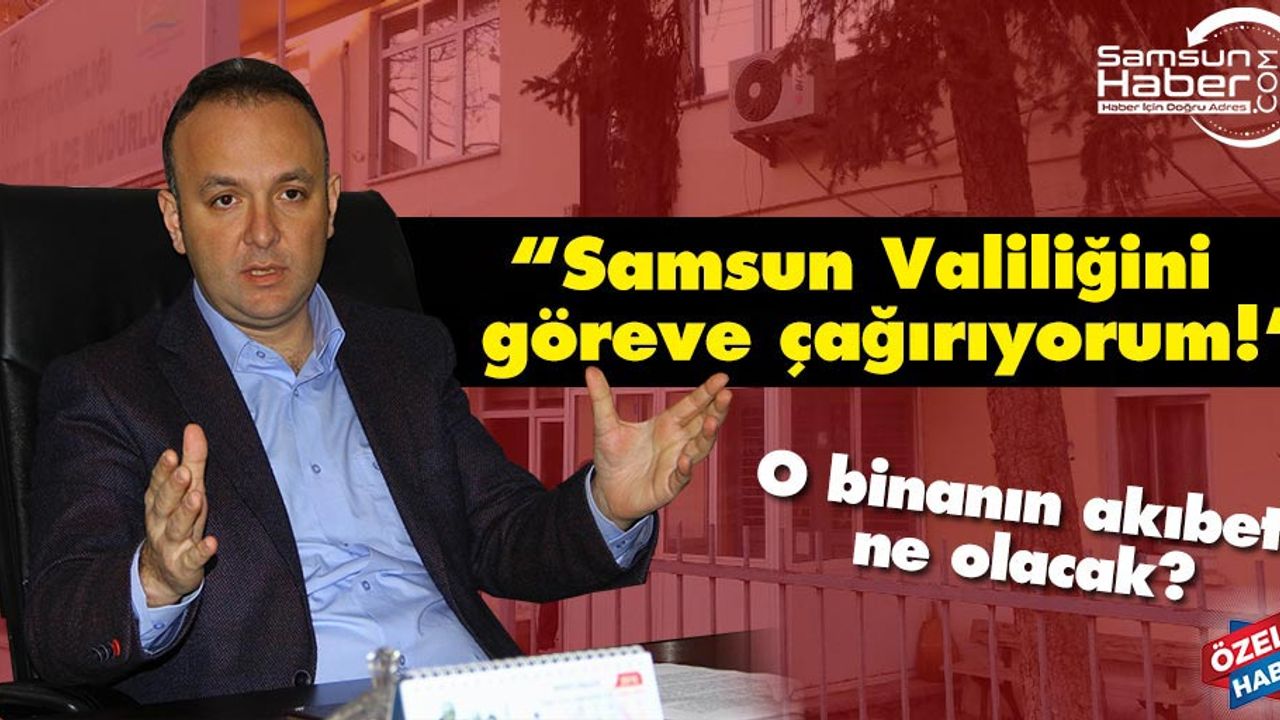 Akcagöz, “Samsun Valiliğini  göreve çağırıyorum!”