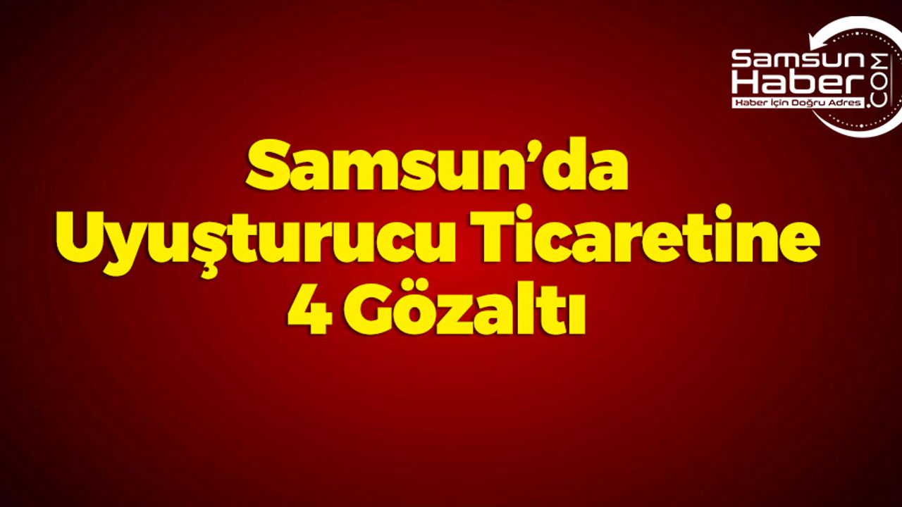 Samsun'da Uyuşturucu Operasyonu: 4 Gözaltı