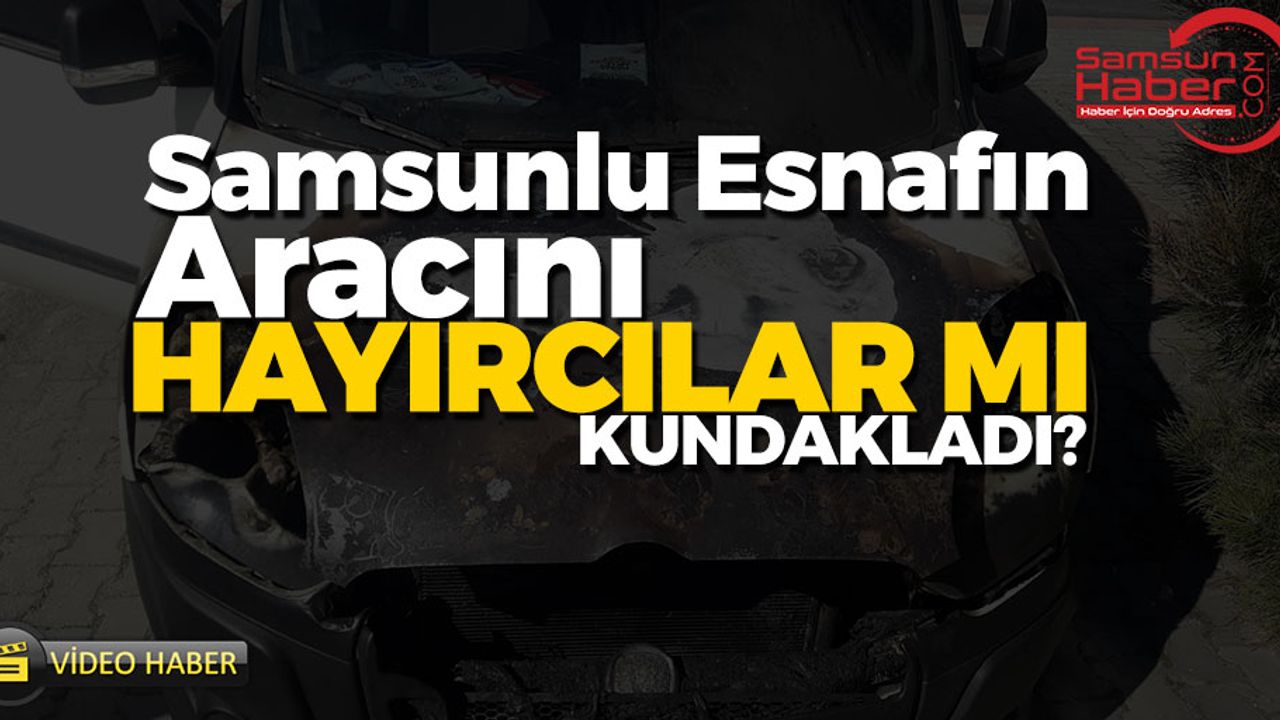 Samsunlu Esnafın Aracını Hayırcılar Mı Kundakladı?