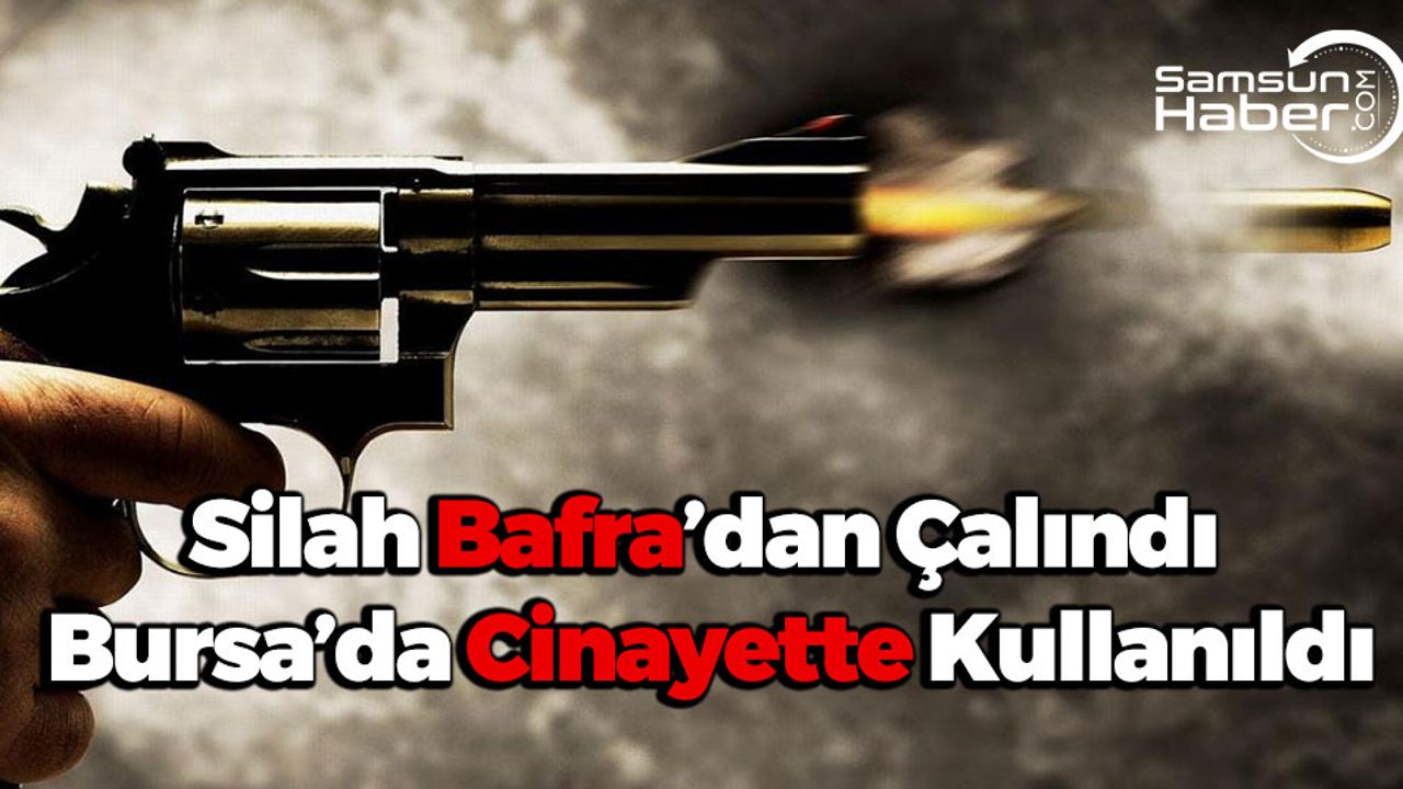 Silah Bafra’dan Çalındı, Bursa’da Cinayette Kullanıldı