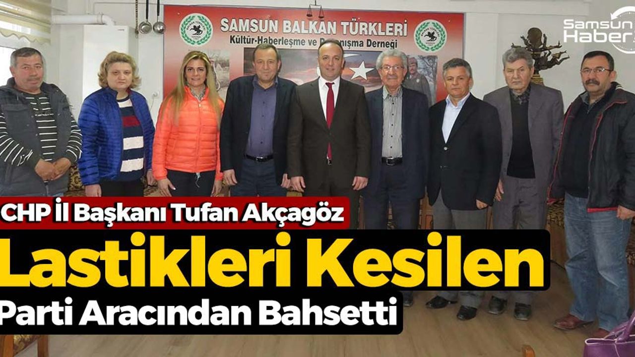 Tufan Akçagöz:  ''Parti aracımızın lastikleri kesilmişti''