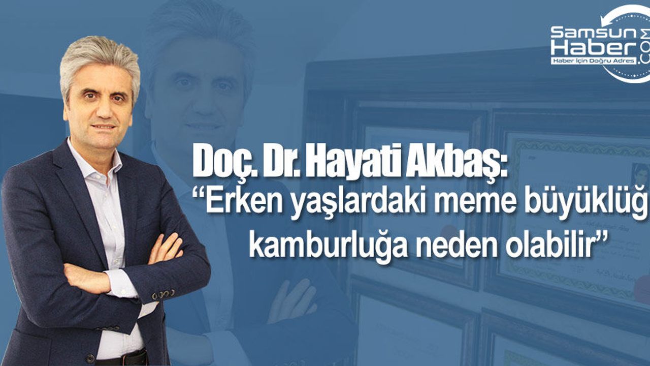 Doç. Dr. Hayati Akbaş: “Erken yaşlardaki meme büyüklüğü kamburluğa neden olabilir”