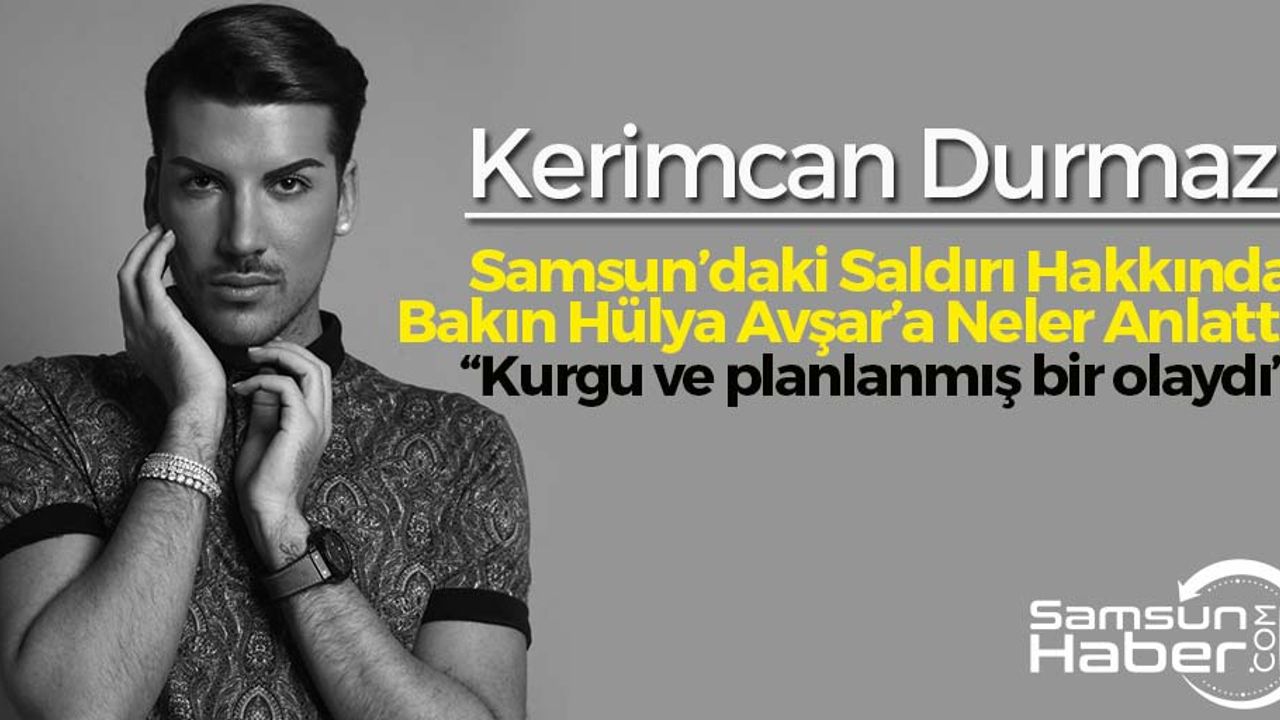 Kerimcan Durmaz, Samsun'daki saldırı hakkında bakın Hülya Avşar'a neler anlattı