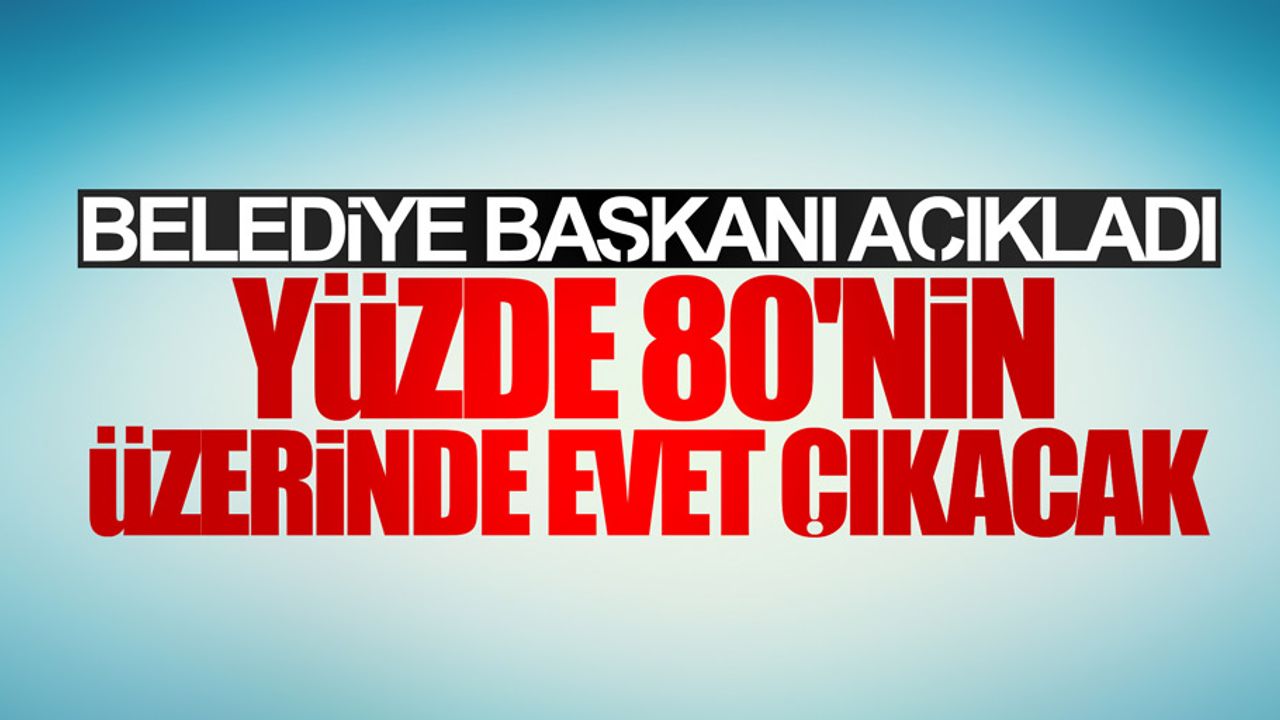 O ilçenin belediye başkanı referandumdan yüzde 80’in üzerinde evet bekliyor
