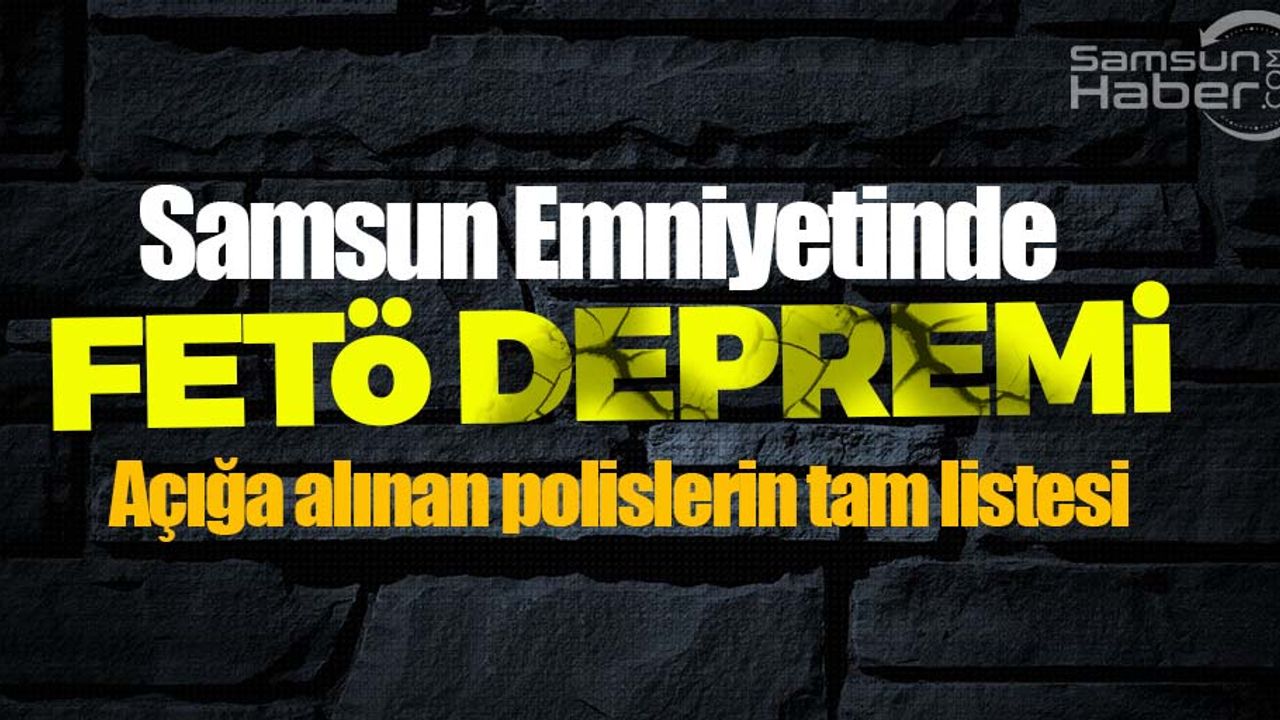 Samsun Emniyetinde FETÖ depremi! Açığa alınan polislerin tam listesi