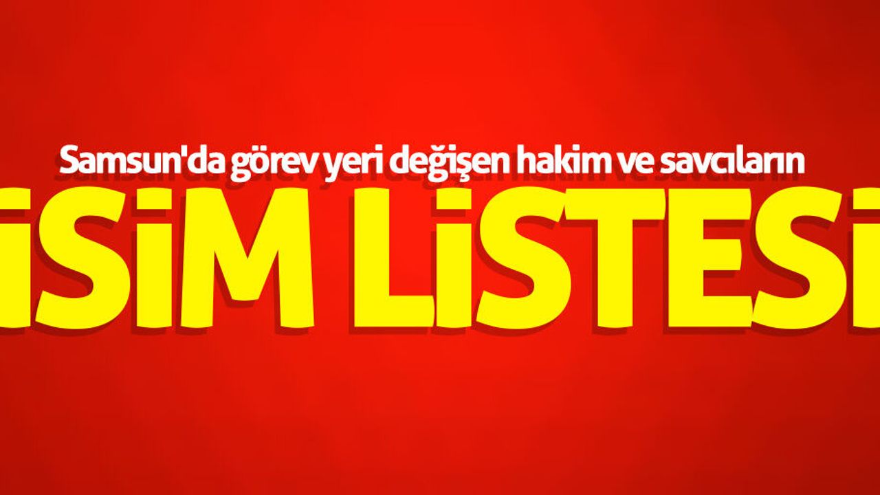 Samsun'da görev yeri değişen hakim ve savcıların isim listesi