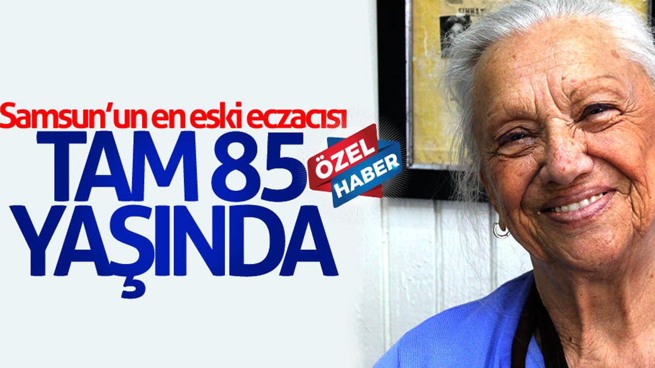 Samsun’un en eski eczacısı 85 yaşında
