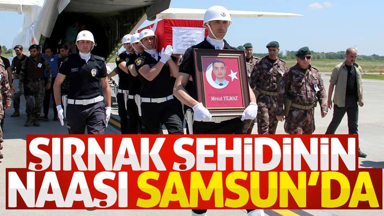 Şırnak şehidi Mesut Yılmaz’ın naaşı Samsun’a getirildi