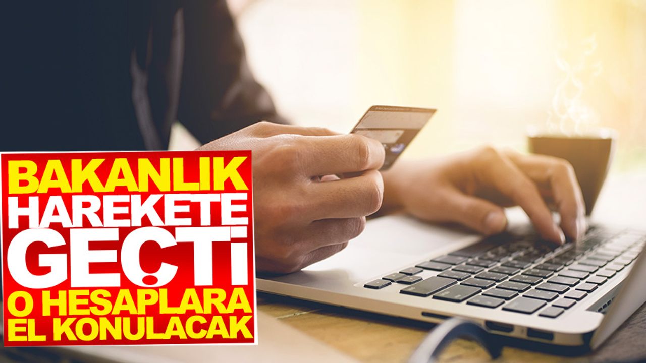 Bakanlık harekete geçti! O Hesaplara el konulacak