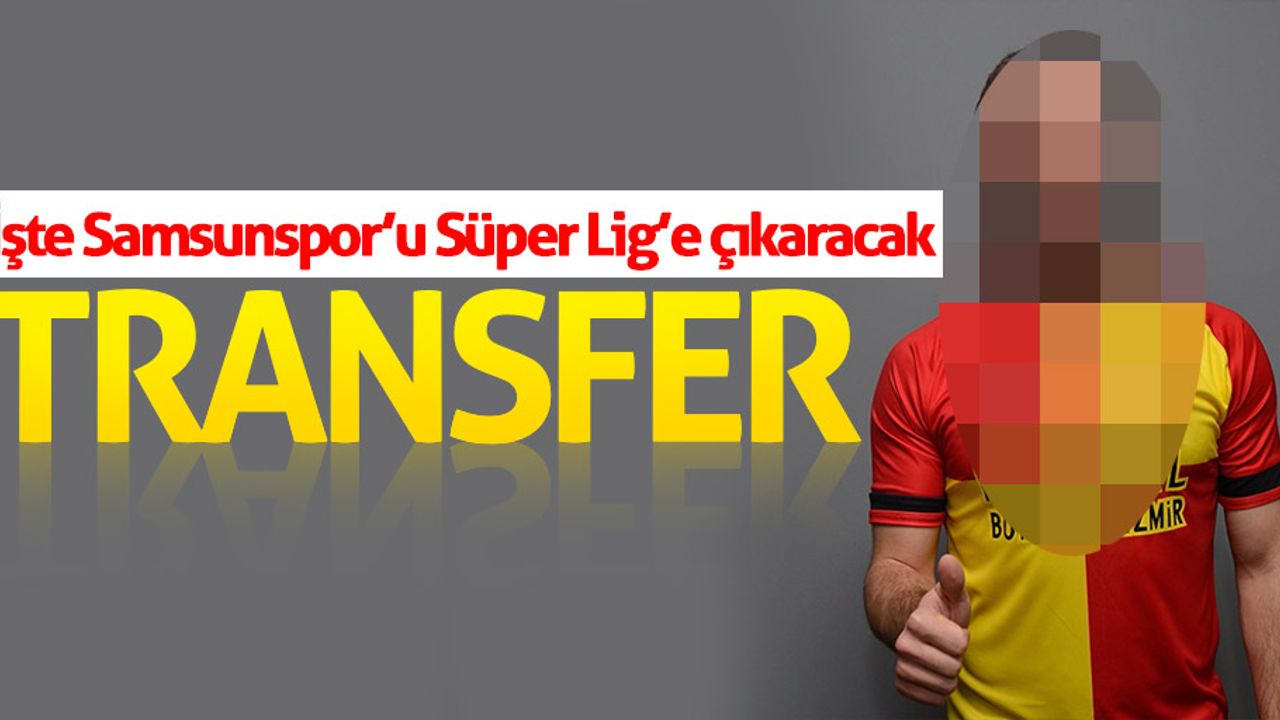 İşte Samsunspor’u Süper Lig’e çıkaracak transfer