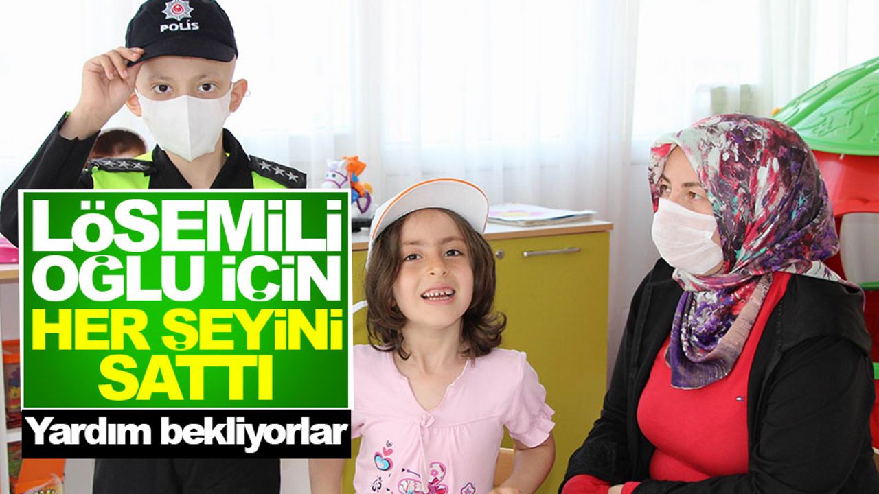 Lösemili oğlu için her şeyini sattı