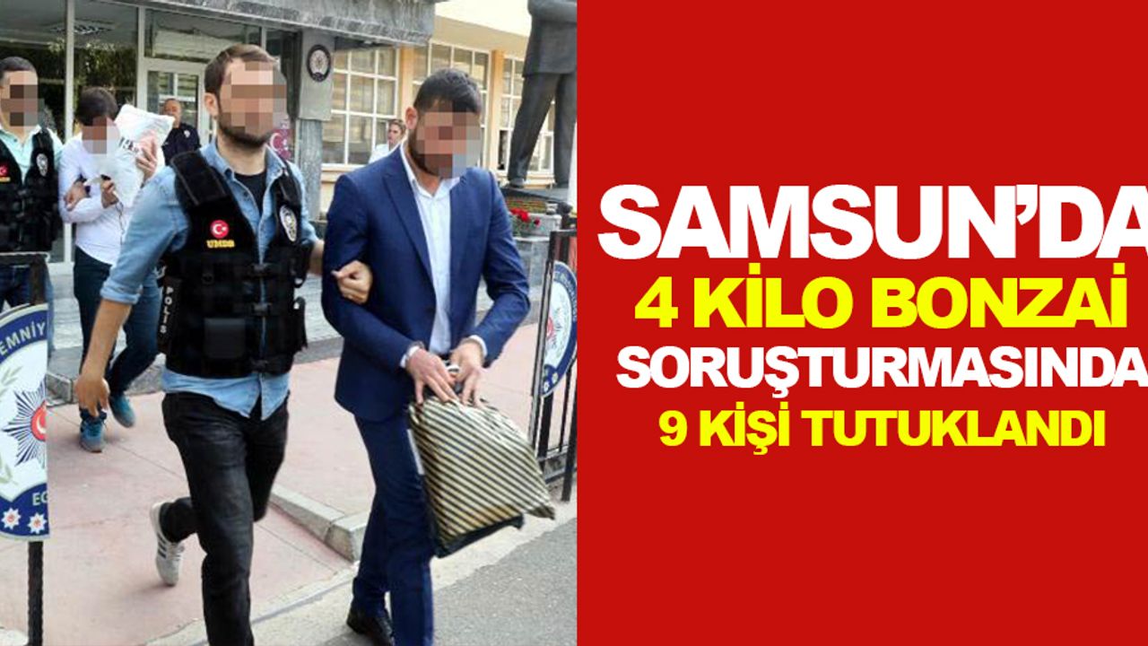 Samsun'da 4 kilo bonzaiyle yakalanan 10 kişilik çeteden 9’u tutuklandı