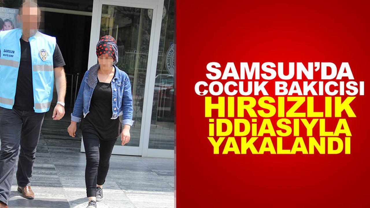 Samsun'da çocuk bakıcısı hırsızlıktan tutuklandı