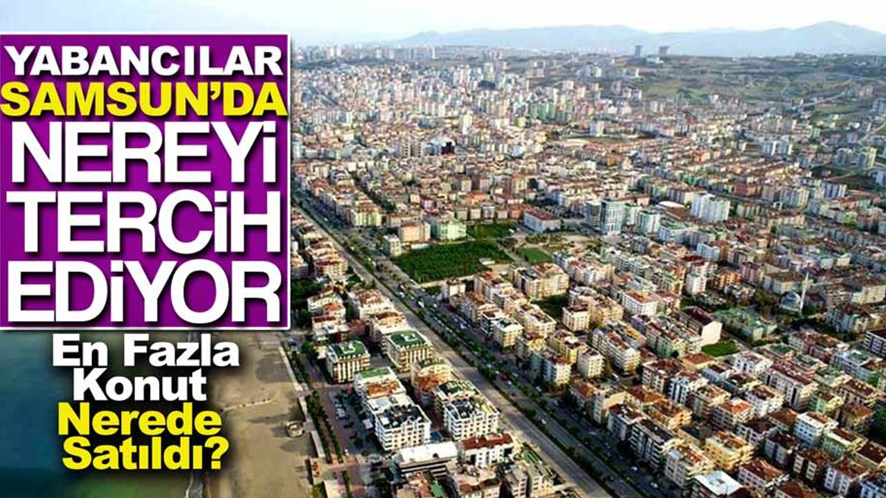 Yabancıların mülk tercihinde trend il Samsun