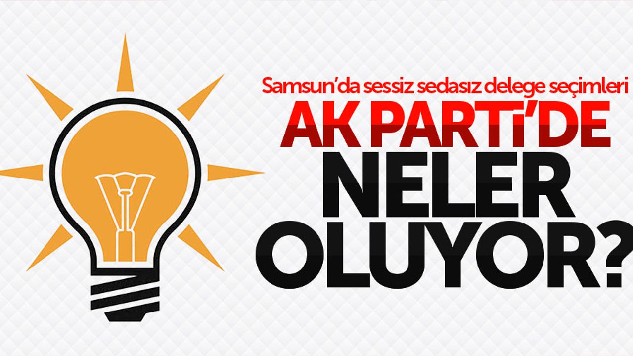 Samsun'da AK Parti'den sessiz sedasız delege seçimi