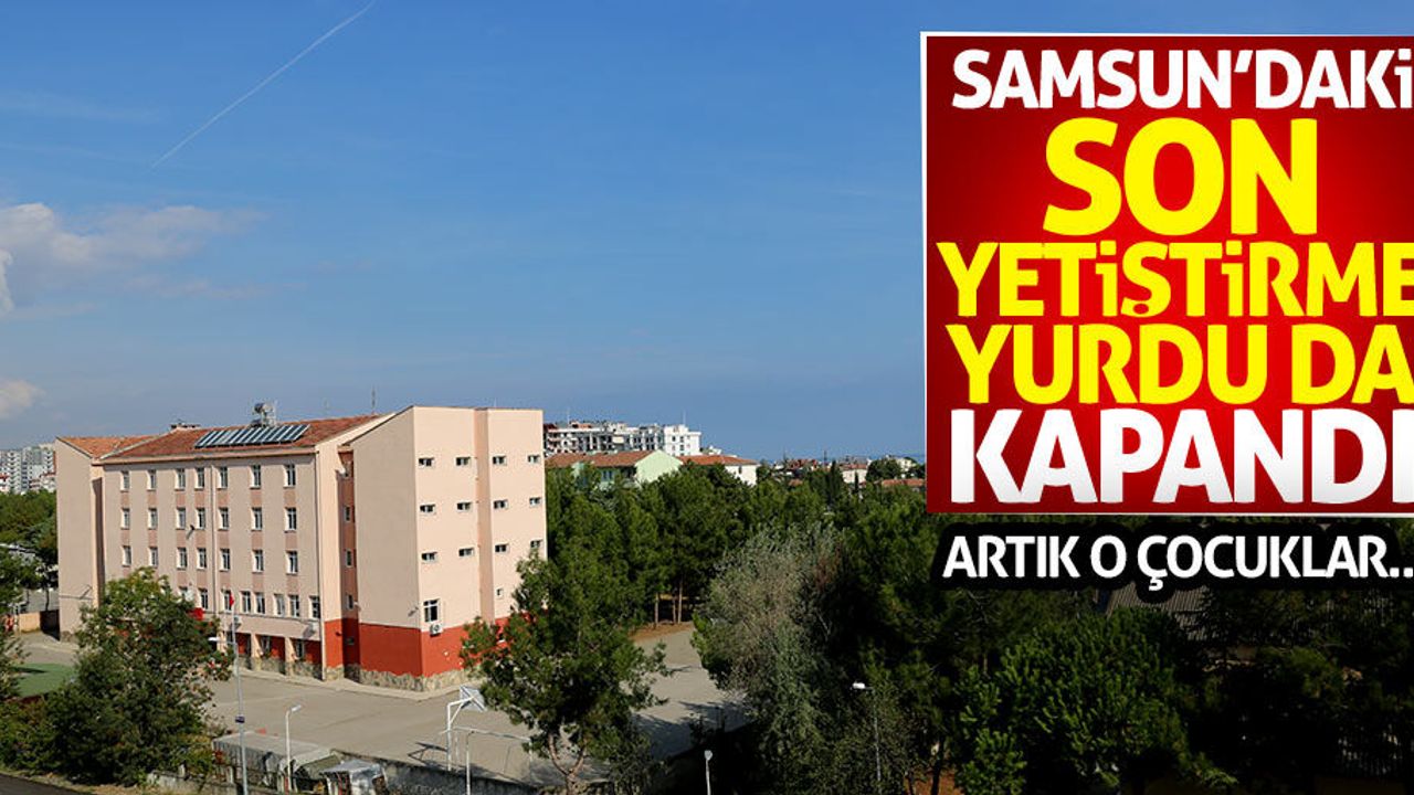 Samsun'daki son yetiştirme yurdu da kapandı
