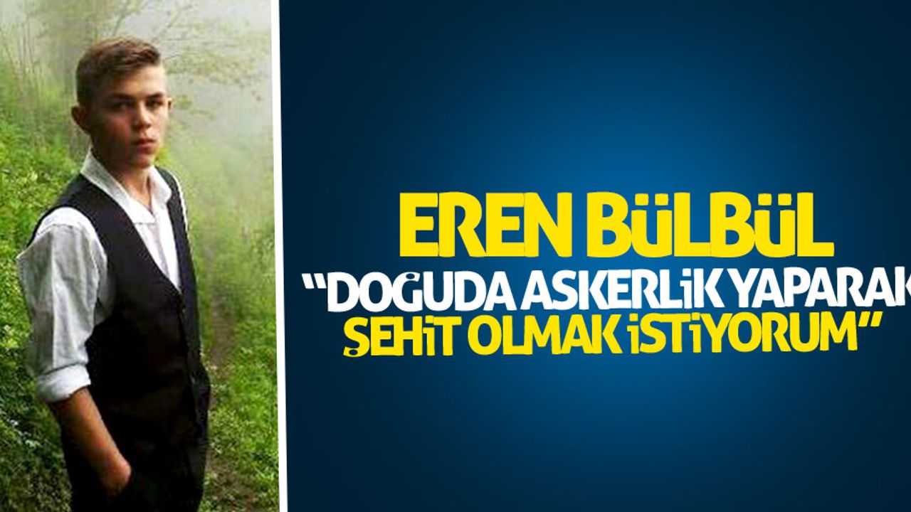 Eren Bülbül: Doğuda askerlik yaparak şehit olmak istiyorum