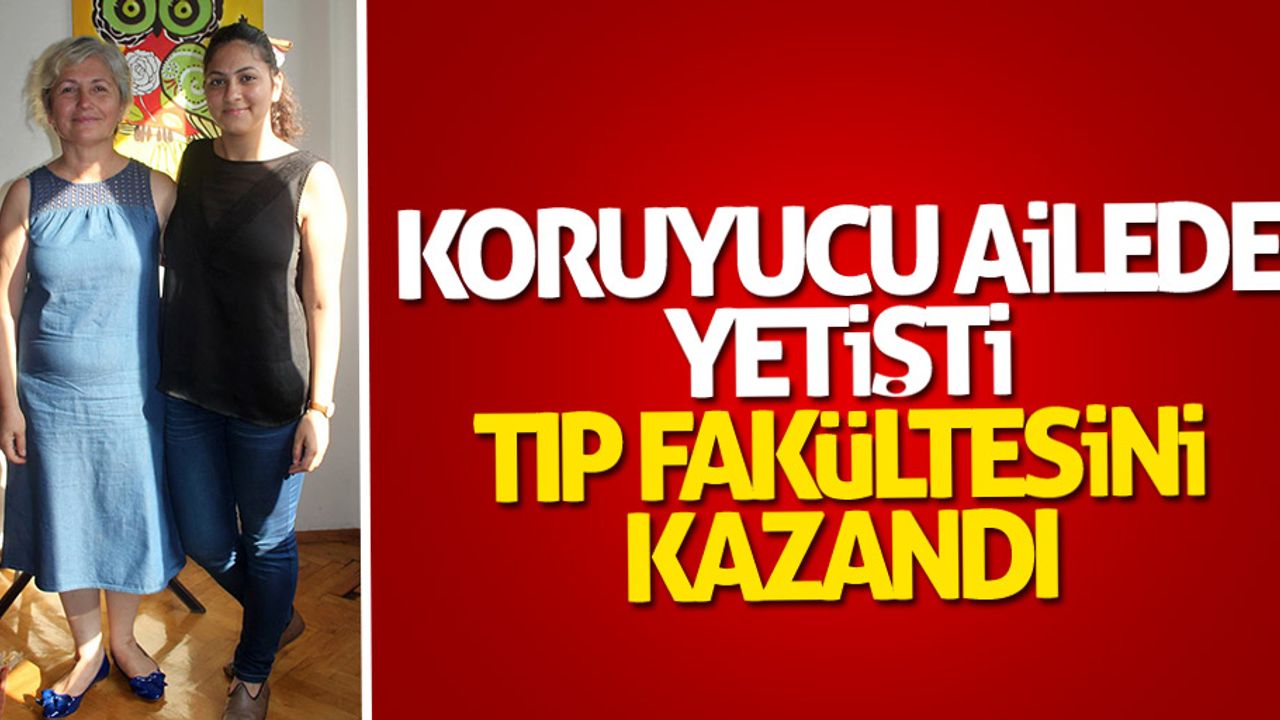 Koruyucu ailede yetişti, Tıp Fakültesini kazandı