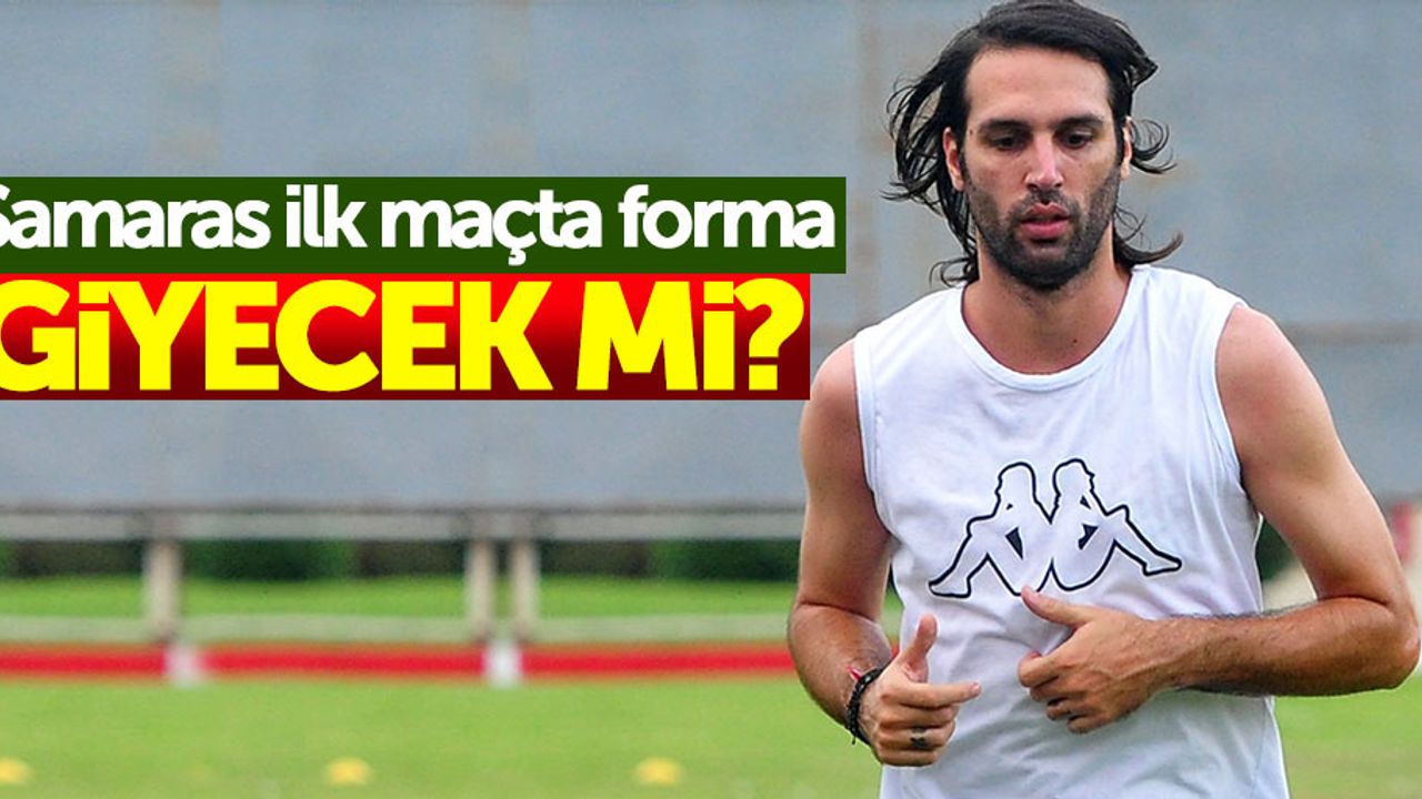 Samaras ilk maçta forma giyecek mi ?