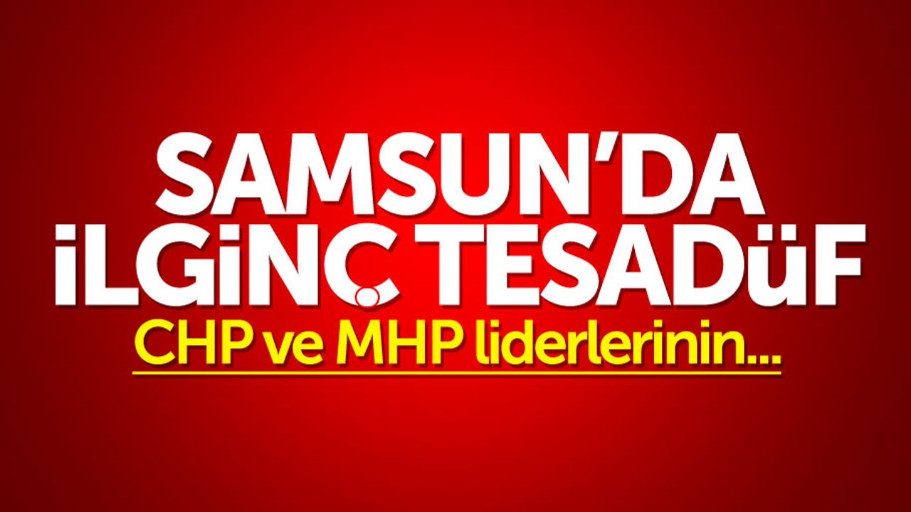 Samsun'da ilginç tesadüf: CHP ve MHP liderlerinin...